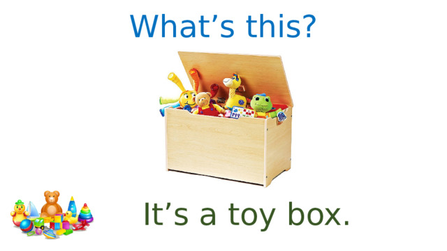 What’s this? It’s a toy box. 