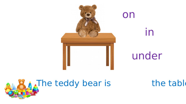 on in under The teddy bear is the table. 