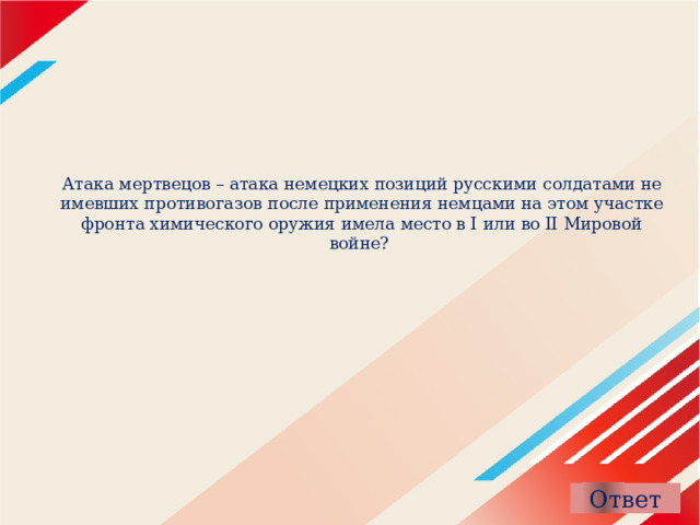 Атака мертвецов – атака немецких позиций русскими солдатами не имевших противогазов после применения немцами на этом участке фронта химического оружия имела место в I или во II Мировой войне?   