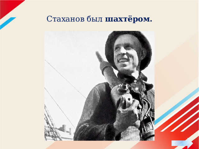 Стаханов был шахтёром. 