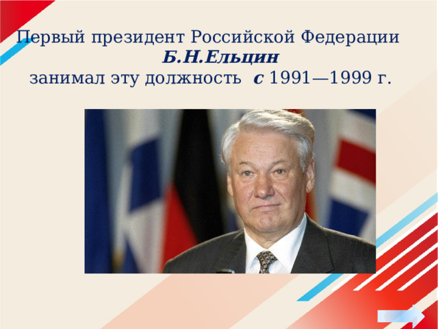 Первый президент Российской Федерации   Б.Н.Ельцин  занимал эту должность с 1991—1999 г. 