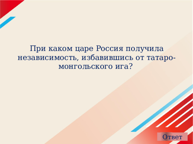 При каком царе Россия получила независимость, избавившись от татаро-монгольского ига?  