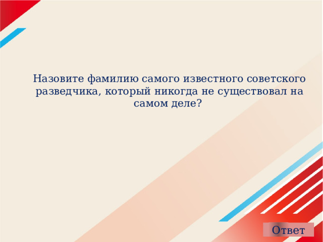Назовите фамилию самого известного советского разведчика, который никогда не существовал на самом деле?  