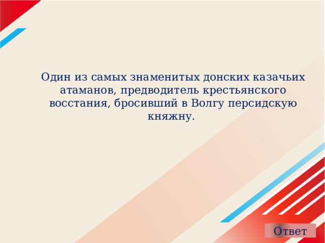 Один из самых знаменитых донских казачьих атаманов, предводитель крестьянского восстания, бросивший в Волгу персидскую княжну.  