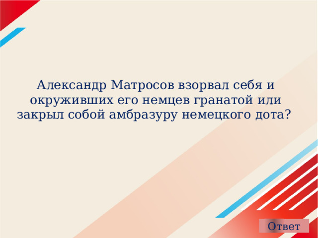 Александр Матросов взорвал себя и окруживших его немцев гранатой или закрыл собой амбразуру немецкого дота?    