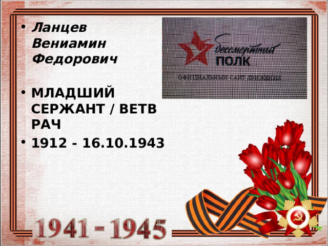  Ланцев  Вениамин  Федорович   МЛАДШИЙ СЕРЖАНТ / ВЕТВРАЧ 1912 - 16.10.1943  