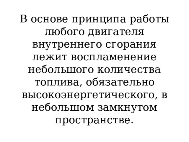        В основе принципа работы любого двигателя внутреннего сгорания лежит воспламенение небольшого количества топлива, обязательно высокоэнергетического, в небольшом замкнутом пространстве. 