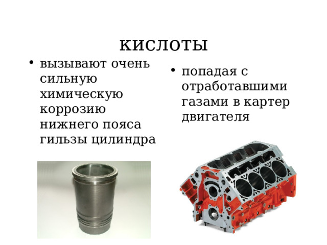 кислоты вызывают очень сильную химическую коррозию нижнего пояса гильзы цилиндра  попадая с отработавшими газами в картер двигателя  