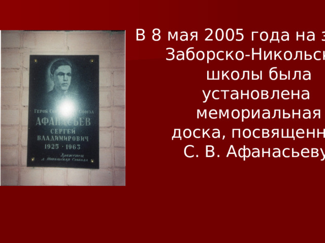 В 8 мая 2005 года на здании Заборско-Никольской  школы была установлена мемориальная  доска, посвященная С. В. Афанасьеву. 