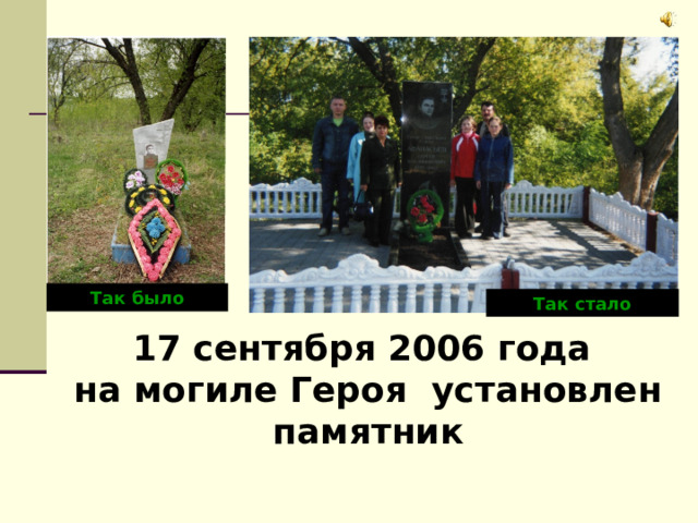 Так было Так стало 17 сентября 2006 года  на могиле Героя установлен памятник 