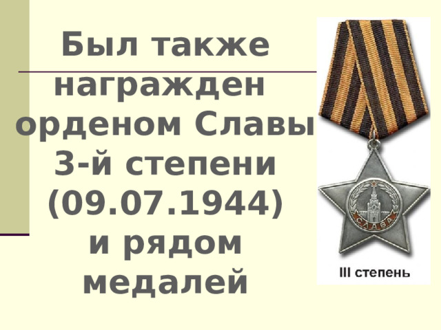 Был также награжден орденом Славы 3-й степени (09.07.1944) и рядом медалей 