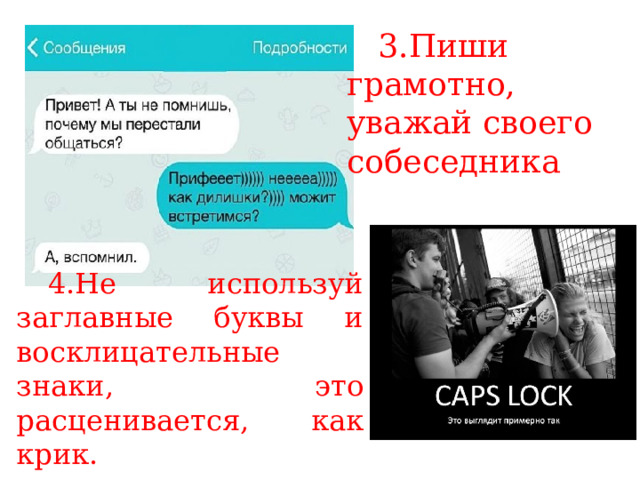 3.Пиши грамотно, уважай своего собеседника 4.Не используй заглавные буквы и восклицательные знаки, это расценивается, как крик. 