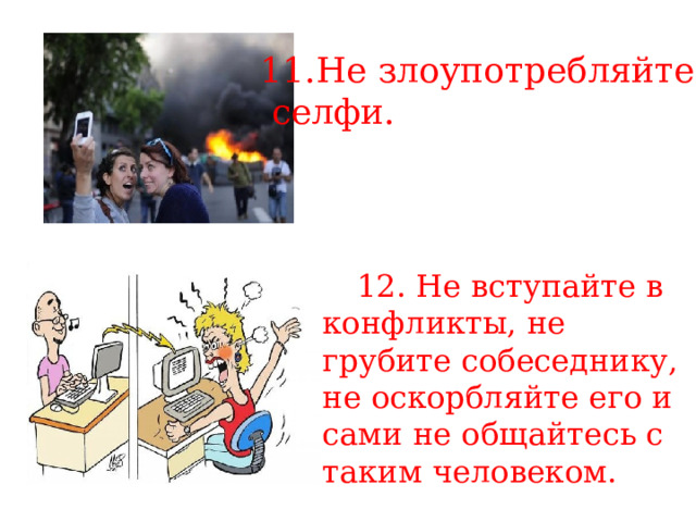 11.Не злоупотребляйте  селфи. 12. Не вступайте в конфликты, не грубите собеседнику, не оскорбляйте его и сами не общайтесь с таким человеком. 