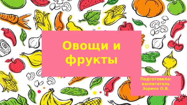  Овощи и фрукты  Подготовила: воспитатель Зорина О.В.  