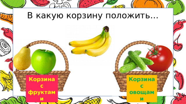 В какую корзину положить… Корзина Корзина с фруктами с овощами 