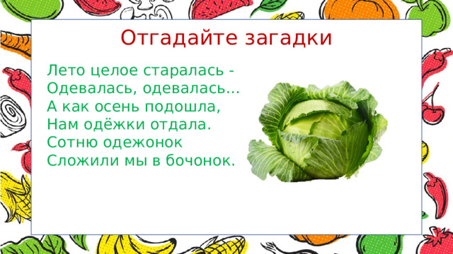 Отгадайте загадки Лето целое старалась - Одевалась, одевалась… А как осень подошла, Нам одёжки отдала. Сотню одежонок Сложили мы в бочонок. 