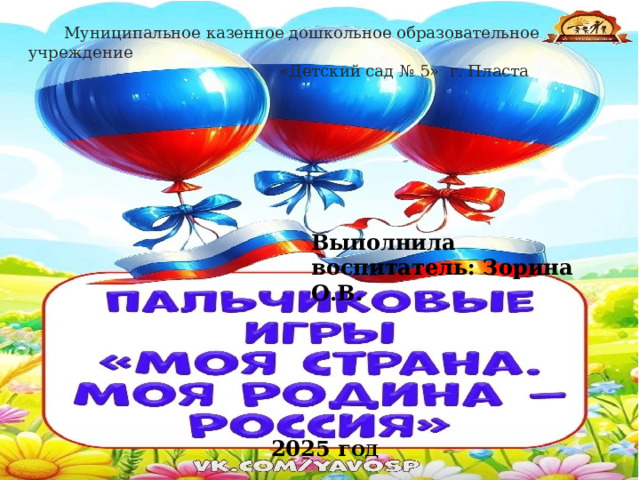  Муниципальное казенное дошкольное образовательное учреждение  «Детский сад № 5» г. Пласта Выполнила воспитатель: Зорина О.В. 2025 г ОД 