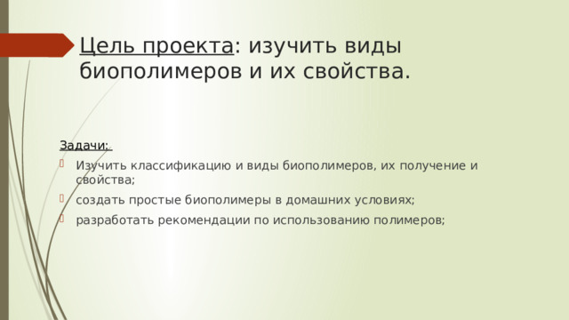 Цель проекта : изучить виды биополимеров и их свойства. Задачи: Изучить классификацию и виды биополимеров, их получение и свойства; создать простые биополимеры в домашних условиях; разработать рекомендации по использованию полимеров; 