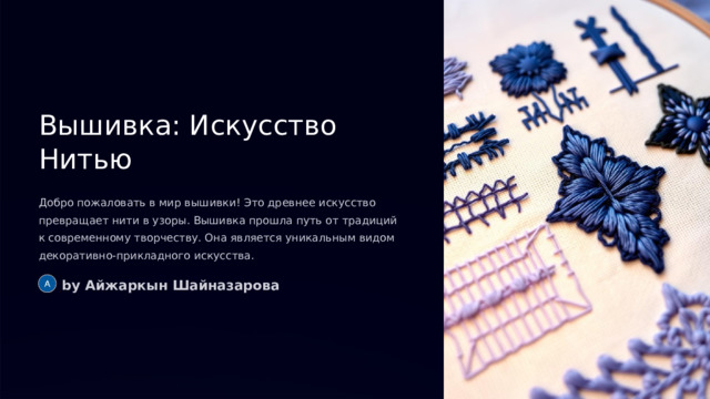Вышивка: Искусство Нитью Добро пожаловать в мир вышивки! Это древнее искусство превращает нити в узоры. Вышивка прошла путь от традиций к современному творчеству. Она является уникальным видом декоративно-прикладного искусства. by Айжаркын Шайназарова  