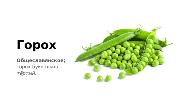 Горох Общеславянское; горох буквально – тёртый . 