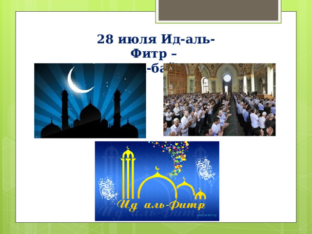  28 июля Ид-аль-Фитр –  Ураза-байрам (Праздник разговения) 
