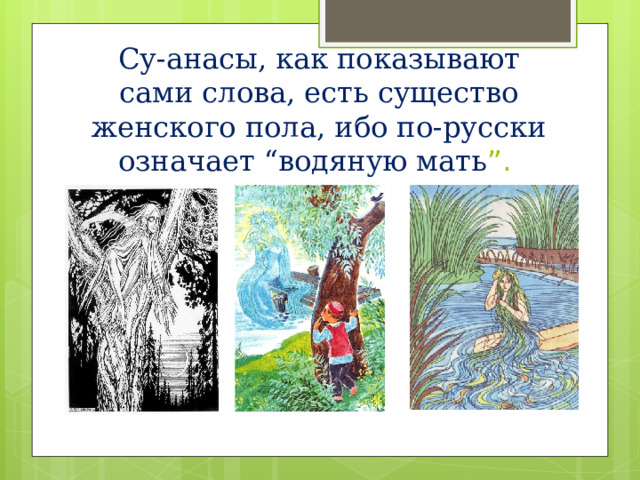 Су-анасы, как показывают сами слова, есть существо женского пола, ибо по-русски означает “водяную мать ”. 