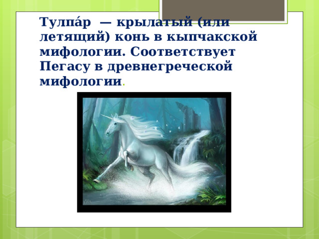 Тулпа́р — крылатый (или летящий) конь в кыпчакской мифологии. Соответствует Пегасу в древнегреческой мифологии . 