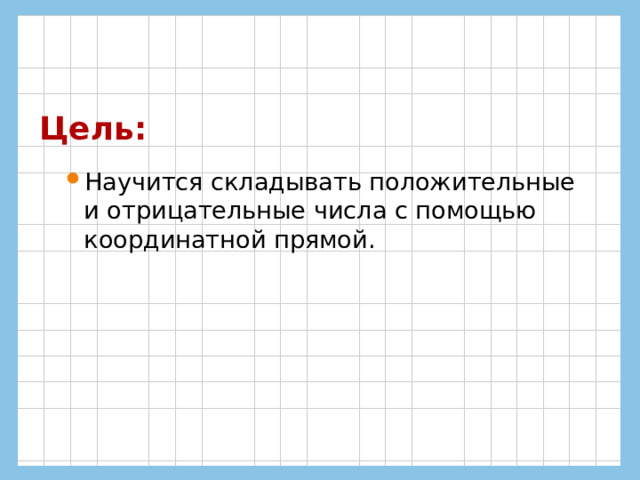 Цель: Научится складывать положительные и отрицательные числа с помощью координатной прямой. 
