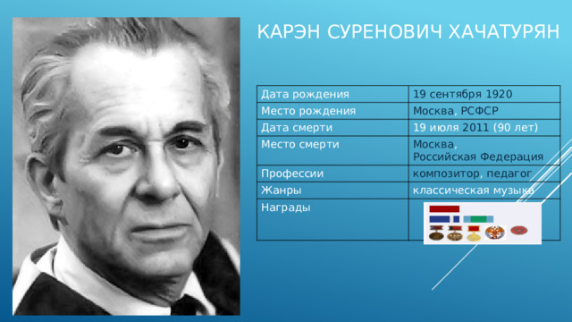 Карэн суренович хачатурян Дата рождения 19 сентября   1920 Место рождения Москва ,  РСФСР Дата смерти 19 июля   2011   (90 лет) Место смерти Москва ,  Российская Федерация Профессии композитор ,  педагог Жанры классическая музыка Награды 