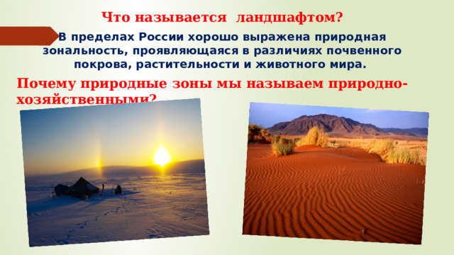 Что называется ландшафтом? В пределах России хорошо выражена природная зональность, проявляющаяся в различиях почвенного покрова, растительности и животного мира. Почему природные зоны мы называем природно-хозяйственными? 
