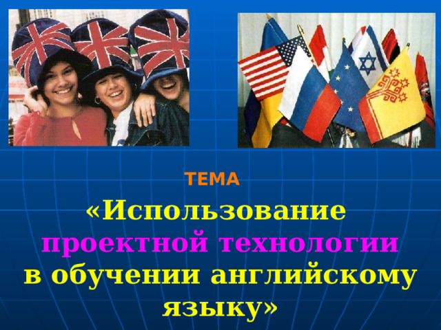ТЕМА «Использование  проектной технологии  в обучении английскому языку» 