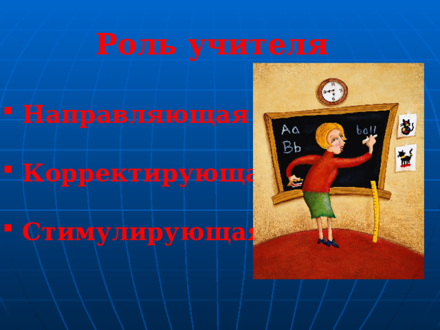 Роль учителя  Направляющая   Корректирующая   Стимулирующая 