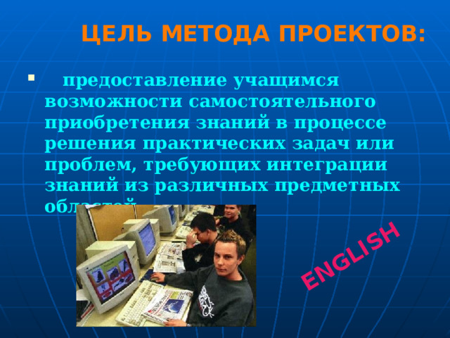 ENGLISH ЦЕЛЬ МЕТОДА ПРОЕКТОВ:  предоставление учащимся возможности самостоятельного приобретения знаний в процессе решения практических задач или проблем, требующих интеграции знаний из различных предметных областей.  