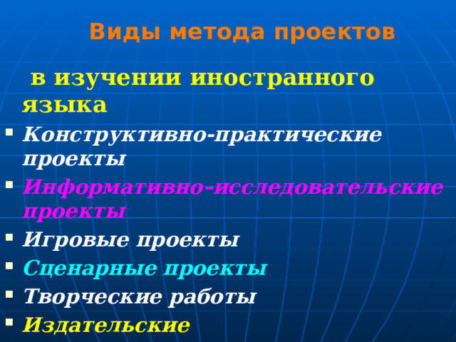 Виды метода проектов  в изучении иностранного языка Конструктивно-практические проекты Информативно–исследовательские проекты  Игровые проекты Сценарные проекты  Творческие работы Издательские  проекты 