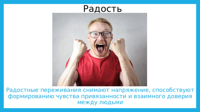 Радость Радостные переживания снимают напряжение, способствуют формированию чувства привязанности и взаимного доверия между людьми 
