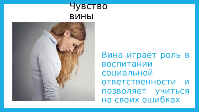 Чувство вины Вина играет роль в воспитании социальной ответственности и позволяет учиться на своих ошибках 
