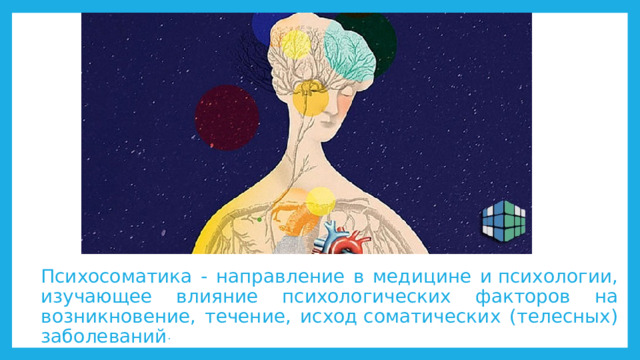 Психосоматика - направление в медицине и психологии, изучающее влияние психологических факторов на возникновение, течение, исход соматических (телесных) заболеваний . 