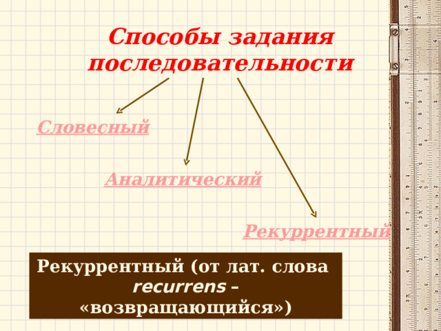 Способы задания последовательности Словесный Аналитический Рекуррентный Рекуррентный (от лат. слова recurrens – «возвращающийся») 