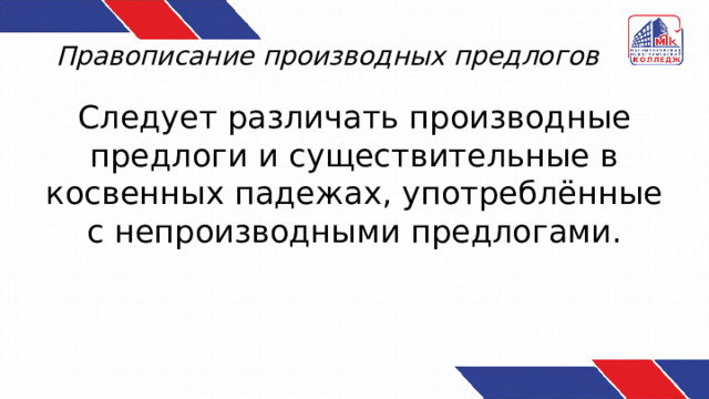 Правописание производных предлогов Следует различать производные предлоги и существительные в косвенных падежах, употреблённые с непроизводными предлогами. 