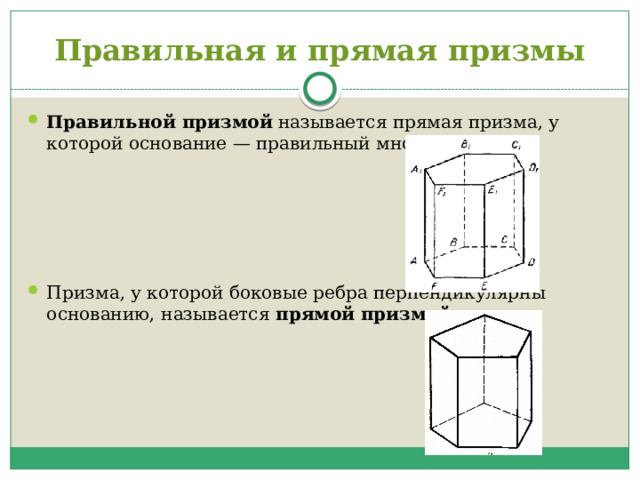 Правильная и прямая призмы Правильной призмой  называется прямая призма, у которой основание — правильный многоугольник. Призма, у которой боковые ребра перпендикулярны основанию, называется  прямой призмой . 