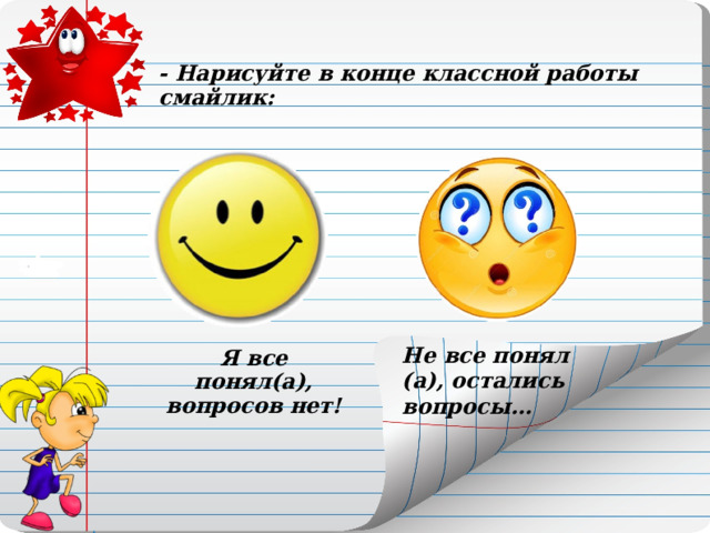 - Нарисуйте в конце классной работы смайлик: Не все понял (а), остались вопросы… Я все понял(а), вопросов нет! 