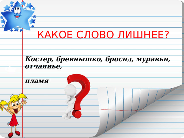 КАКОЕ СЛОВО ЛИШНЕЕ? Костер, бревнышко, бросил, муравьи, отчаянье,  пламя  