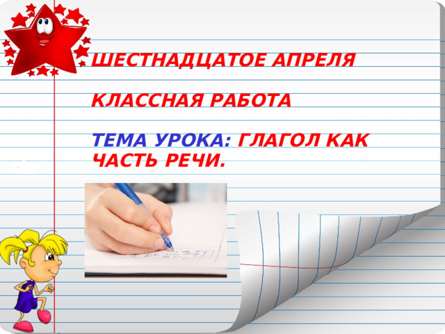ШЕСТНАДЦАТОЕ АПРЕЛЯ  КЛАССНАЯ РАБОТА  ТЕМА УРОКА: ГЛАГОЛ КАК ЧАСТЬ РЕЧИ. 