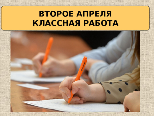 ВТОРОЕ АПРЕЛЯ КЛАССНАЯ РАБОТА 