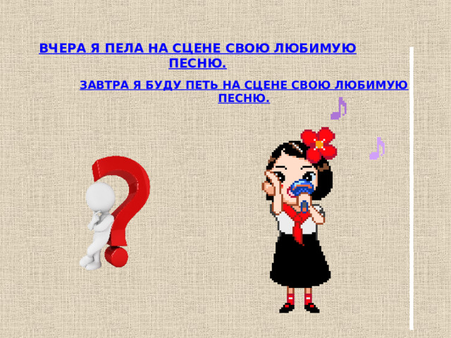 ВЧЕРА Я ПЕЛА НА СЦЕНЕ СВОЮ ЛЮБИМУЮ ПЕСНЮ. ЗАВТРА Я БУДУ ПЕТЬ НА СЦЕНЕ СВОЮ ЛЮБИМУЮ ПЕСНЮ. 