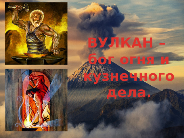 ВУЛКАН – бог огня и кузнечного дела. 
