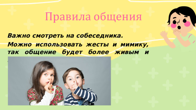 Важно смотреть на собеседника. Можно использовать жесты и мимику, так общение будет более живым и насыщенным. 