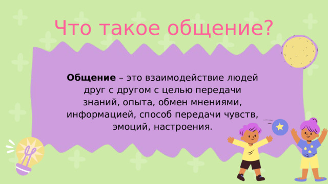 Что такое общение? Общение  – это взаимодействие людей друг с другом с целью передачи знаний, опыта, обмен мнениями, информацией, способ передачи чувств, эмоций, настроения. 