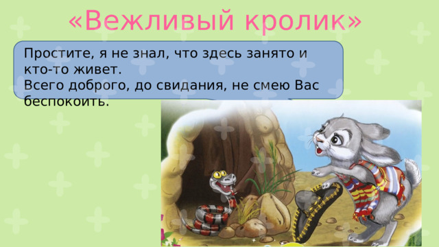«Вежливый кролик» Простите, я не знал, что здесь занято и кто-то живет. Всего доброго, до свидания, не смею Вас беспокоить. 
