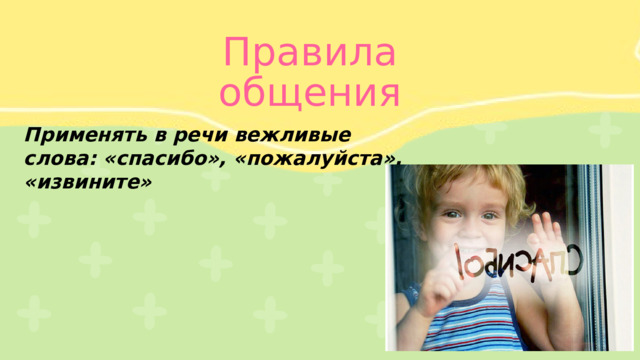 Правила общения Применять в речи вежливые слова: «спасибо», «пожалуйста», «извините» 